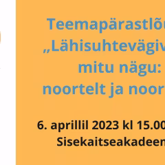 OSALE: teemapärastlõuna „Lähisuhtevägivalla mitu nägu: noortelt ja noortele“ Sisekaitseakadeemias 6. aprillil